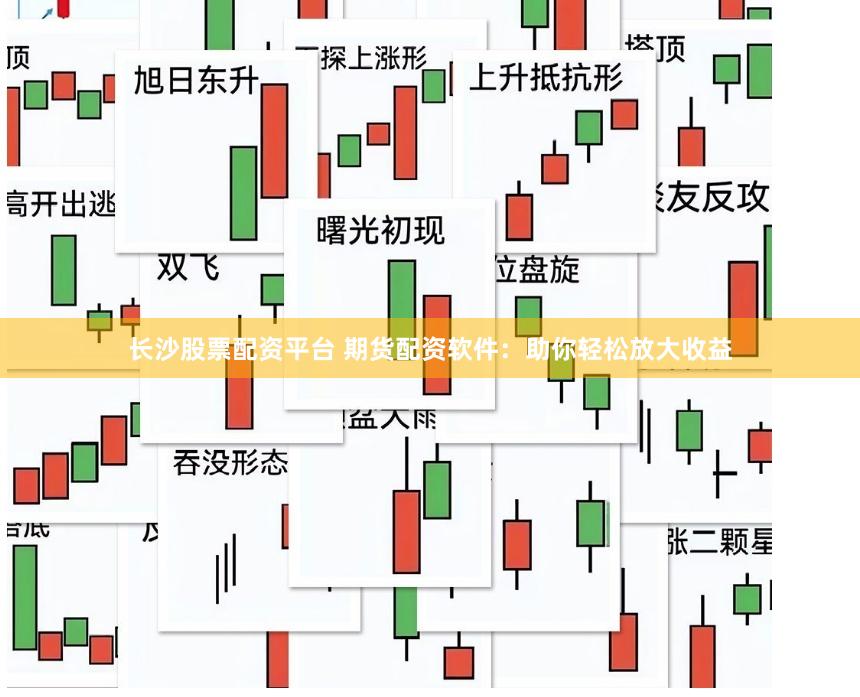 长沙股票配资平台 期货配资软件：助你轻松放大收益