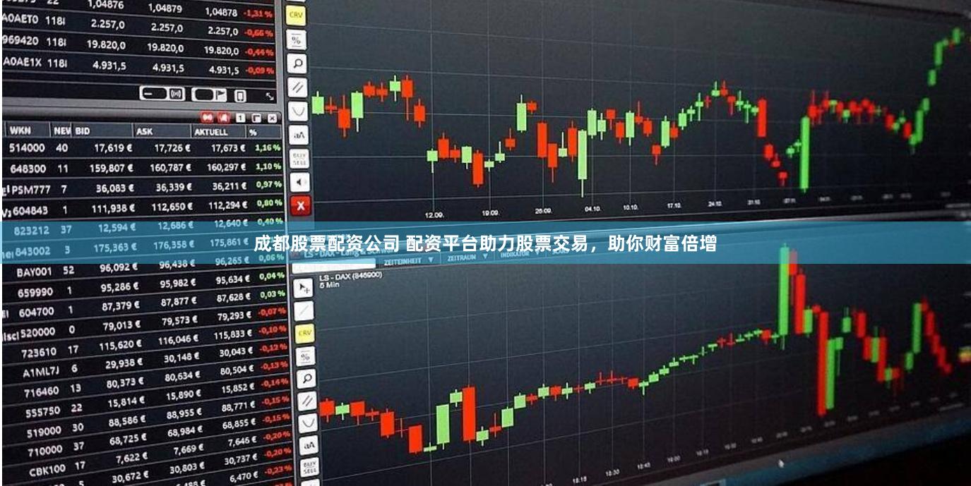 成都股票配资公司 配资平台助力股票交易，助你财富倍增