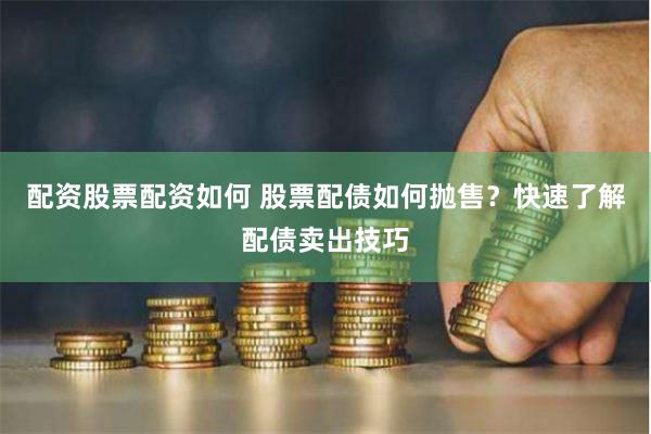 配资股票配资如何 股票配债如何抛售？快速了解配债卖出技巧