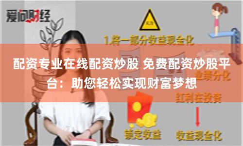 配资专业在线配资炒股 免费配资炒股平台：助您轻松实现财富梦想