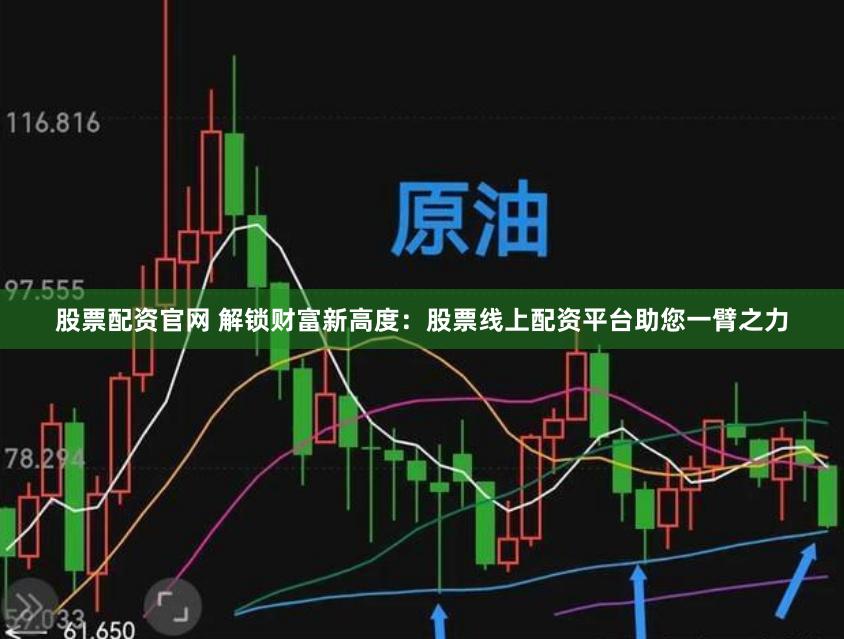 股票配资官网 解锁财富新高度：股票线上配资平台助您一臂之力