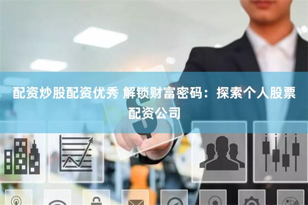 配资炒股配资优秀 解锁财富密码：探索个人股票配资公司