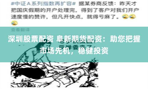 深圳股票配资 阜新期货配资：助您把握市场先机，稳健投资