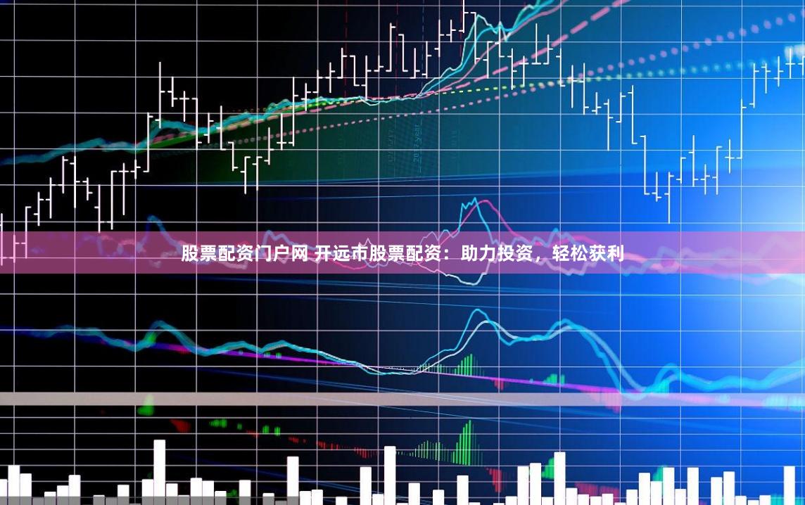 股票配资门户网 开远市股票配资：助力投资，轻松获利