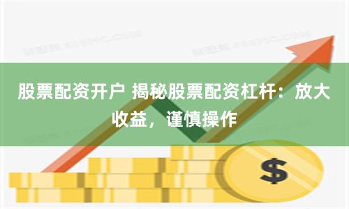 股票配资开户 揭秘股票配资杠杆：放大收益，谨慎操作