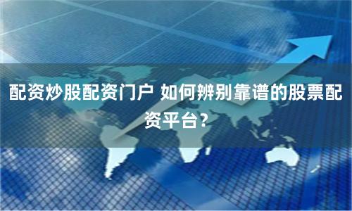 配资炒股配资门户 如何辨别靠谱的股票配资平台？