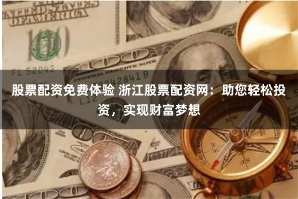 股票配资免费体验 浙江股票配资网：助您轻松投资，实现财富梦想