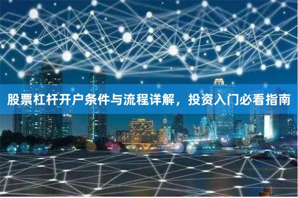 股票杠杆开户条件与流程详解，投资入门必看指南
