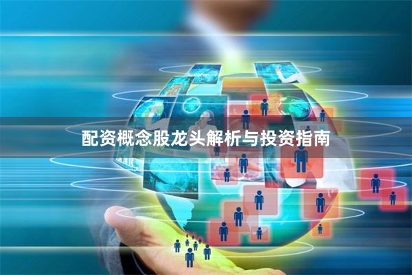 配资概念股龙头解析与投资指南