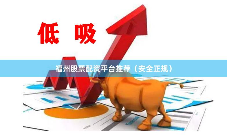 福州股票配资平台推荐（安全正规）