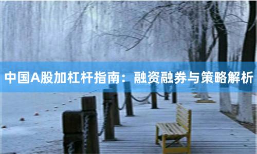 中国A股加杠杆指南：融资融券与策略解析