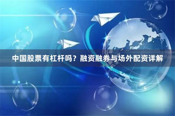 中国股票有杠杆吗？融资融券与场外配资详解